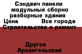 Сэндвич-панели, модульные сборно-разборные здания › Цена ­ 1 001 - Все города Строительство и ремонт » Другое   . Архангельская обл.,Мирный г.